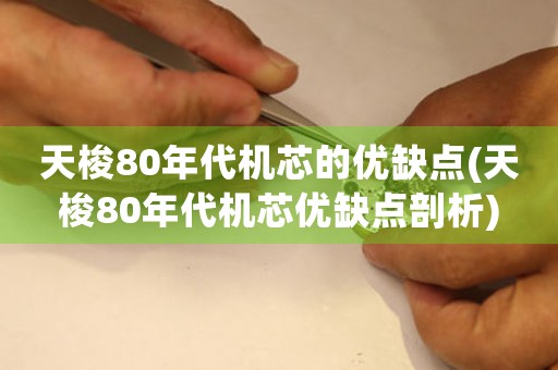 天梭80年代机芯的优缺点(天梭80年代机芯优缺点剖析)