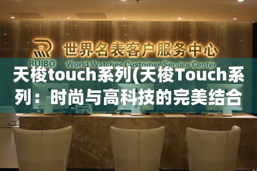 天梭touch系列(天梭Touch系列：时尚与高科技的完美结合)