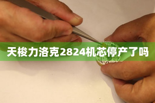 天梭力洛克2824机芯停产了吗