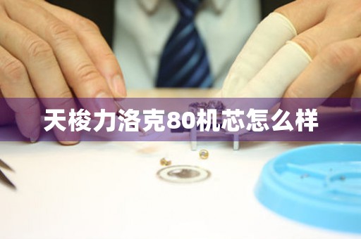 天梭力洛克80机芯怎么样