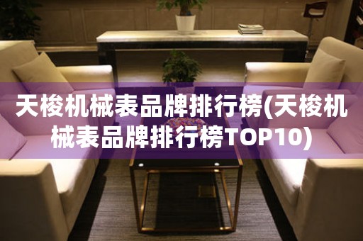 天梭机械表品牌排行榜(天梭机械表品牌排行榜TOP10)