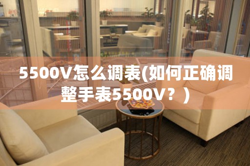 5500V怎么调表(如何正确调整手表5500V？)