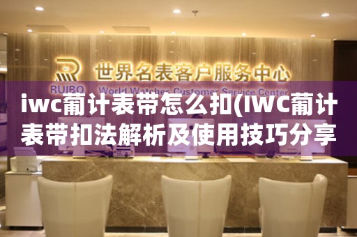 iwc葡计表带怎么扣(IWC葡计表带扣法解析及使用技巧分享)