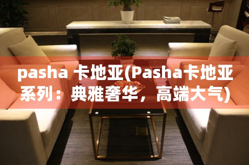 pasha 卡地亚(Pasha卡地亚系列：典雅奢华，高端大气)