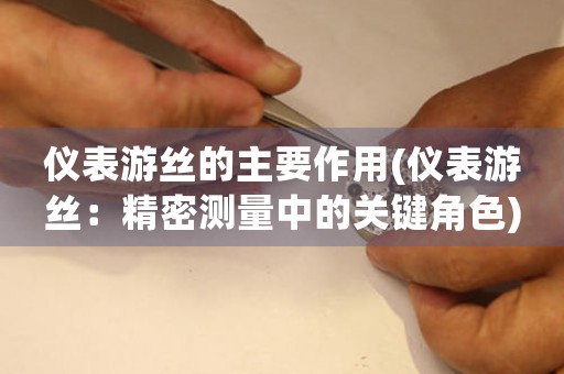 仪表游丝的主要作用(仪表游丝：精密测量中的关键角色)