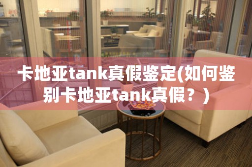 卡地亚tank真假鉴定(如何鉴别卡地亚tank真假？)