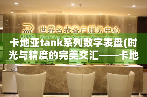 卡地亚tank系列数字表盘(时光与精度的完美交汇——卡地亚Tank数字表盘)