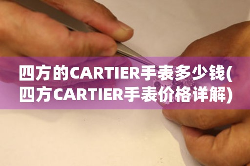 四方的CARTIER手表多少钱(四方CARTIER手表价格详解)