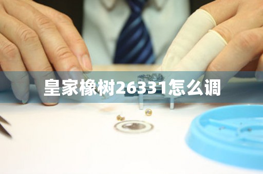 皇家橡树26331怎么调