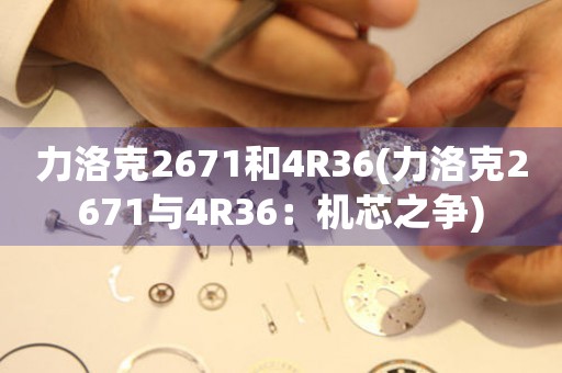 力洛克2671和4R36(力洛克2671与4R36：机芯之争)