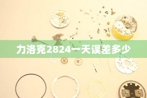 力洛克2824一天误差多少