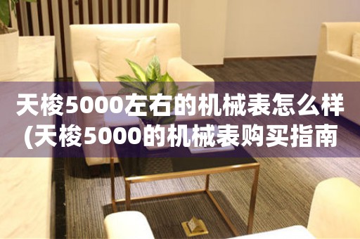 天梭5000左右的机械表怎么样(天梭5000的机械表购买指南)