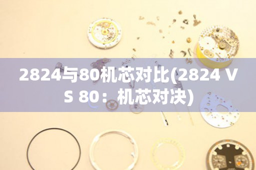 2824与80机芯对比(2824 VS 80：机芯对决)