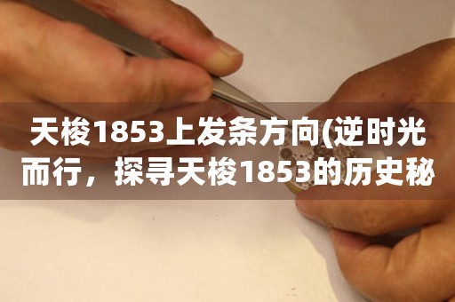 天梭1853上发条方向(逆时光而行，探寻天梭1853的历史秘密)