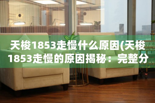 天梭1853走慢什么原因(天梭1853走慢的原因揭秘：完整分析及解决方法)