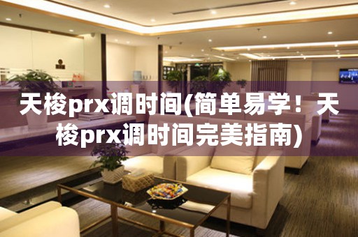 天梭prx调时间(简单易学！天梭prx调时间完美指南)