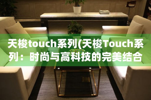 天梭touch系列(天梭Touch系列：时尚与高科技的完美结合)