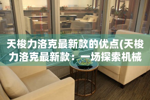 天梭力洛克最新款的优点(天梭力洛克最新款：一场探索机械美学之旅)