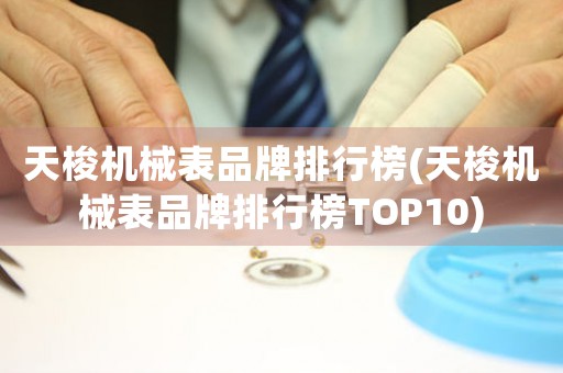 天梭机械表品牌排行榜(天梭机械表品牌排行榜TOP10)