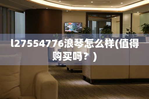 l27554776浪琴怎么样(值得购买吗？)