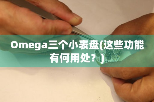 Omega三个小表盘(这些功能有何用处？)