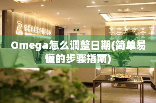 Omega怎么调整日期(简单易懂的步骤指南)