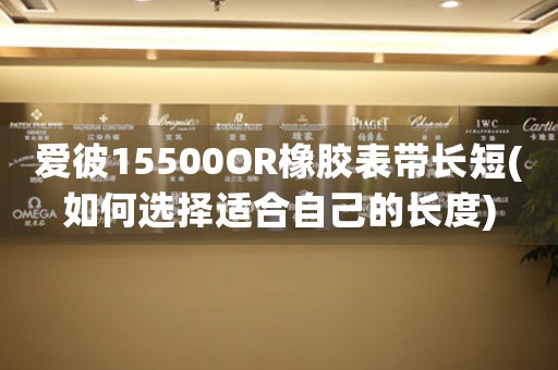 爱彼15500OR橡胶表带长短(如何选择适合自己的长度)