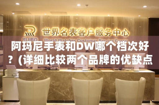 阿玛尼手表和DW哪个档次好？(详细比较两个品牌的优缺点)