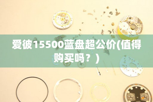 爱彼15500蓝盘超公价(值得购买吗？)