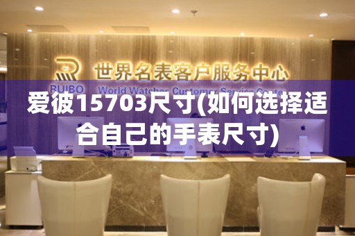 爱彼15703尺寸(如何选择适合自己的手表尺寸)