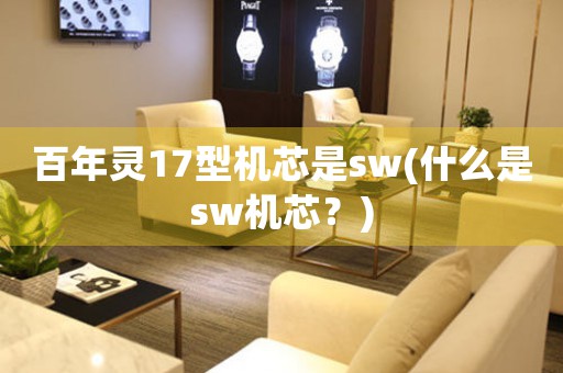 百年灵17型机芯是sw(什么是sw机芯？)