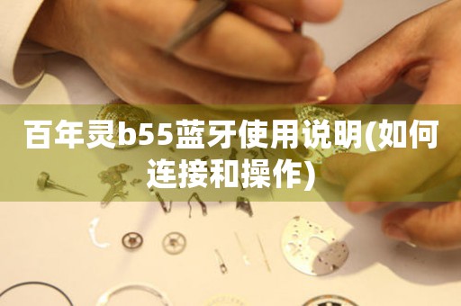 百年灵b55蓝牙使用说明(如何连接和操作)