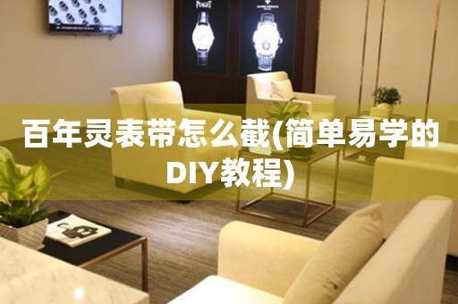 百年灵表带怎么截(简单易学的DIY教程)