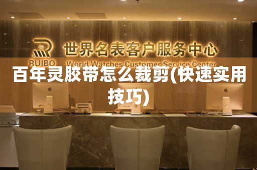 百年灵胶带怎么裁剪(快速实用技巧)