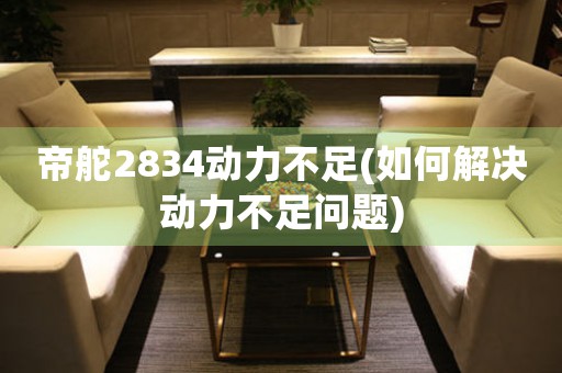 帝舵2834动力不足(如何解决动力不足问题)