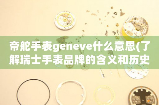 帝舵手表geneve什么意思(了解瑞士手表品牌的含义和历史)