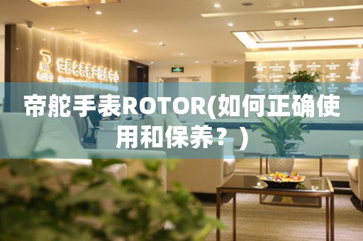 帝舵手表ROTOR(如何正确使用和保养？)