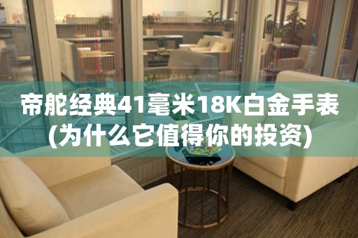 帝舵经典41毫米18K白金手表(为什么它值得你的投资)