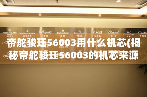 帝舵骏珏56003用什么机芯(揭秘帝舵骏珏56003的机芯来源)