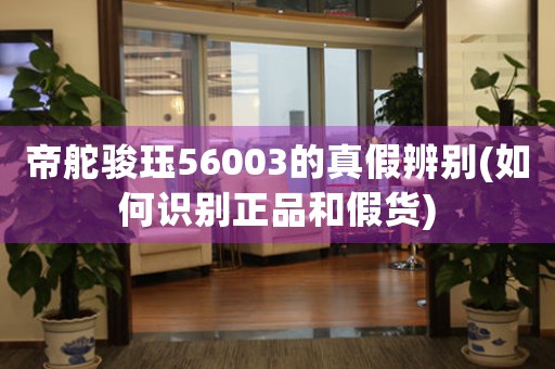 帝舵骏珏56003的真假辨别(如何识别正品和假货)