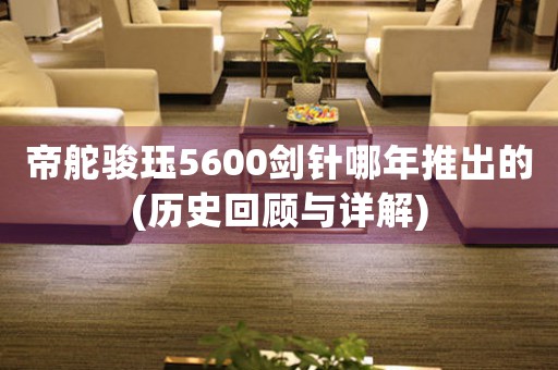 帝舵骏珏5600剑针哪年推出的(历史回顾与详解)