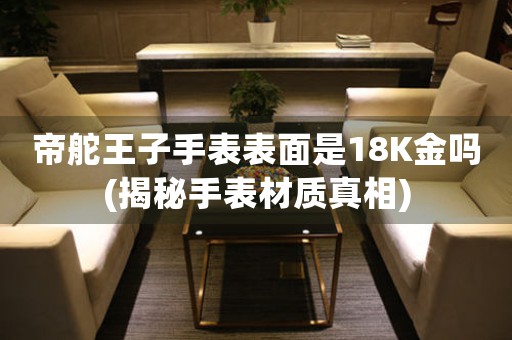 帝舵王子手表表面是18K金吗(揭秘手表材质真相)