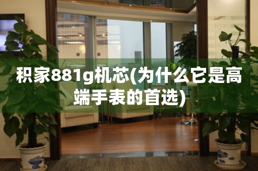 积家881g机芯(为什么它是高端手表的首选)