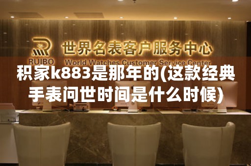 积家k883是那年的(这款经典手表问世时间是什么时候)