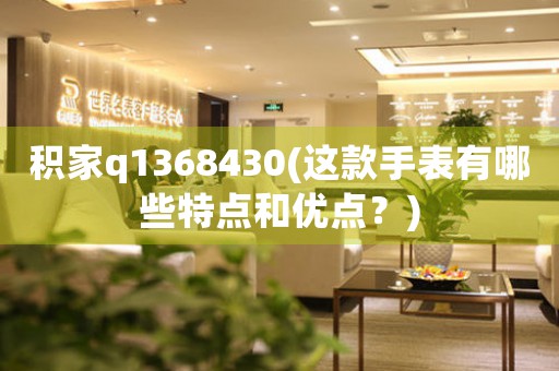 积家q1368430(这款手表有哪些特点和优点？)