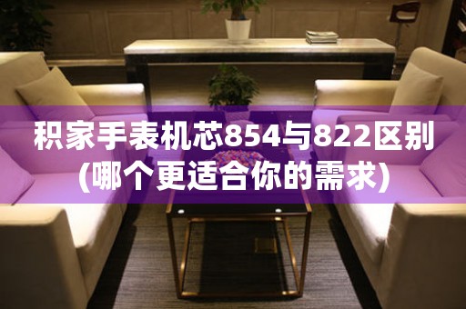 积家手表机芯854与822区别(哪个更适合你的需求)