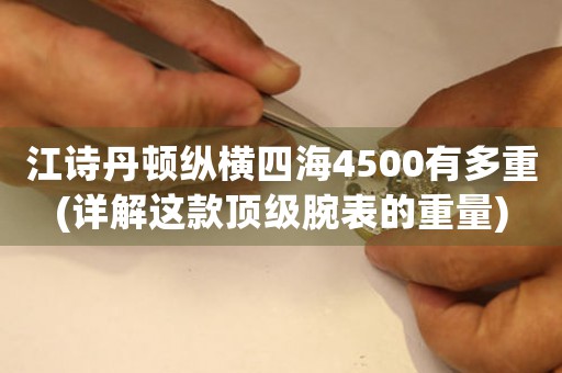 江诗丹顿纵横四海4500有多重(详解这款顶级腕表的重量)