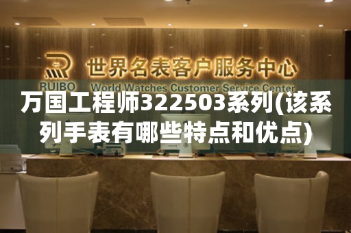 万国工程师322503系列(该系列手表有哪些特点和优点)