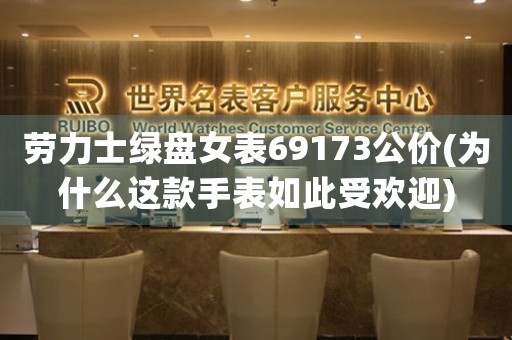 劳力士绿盘女表69173公价(为什么这款手表如此受欢迎)