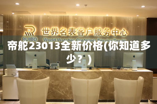 帝舵23013全新价格(你知道多少？)